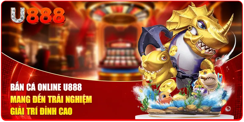 Bắn cá online U888 mang đến trải nghiệm giải trí đỉnh cao