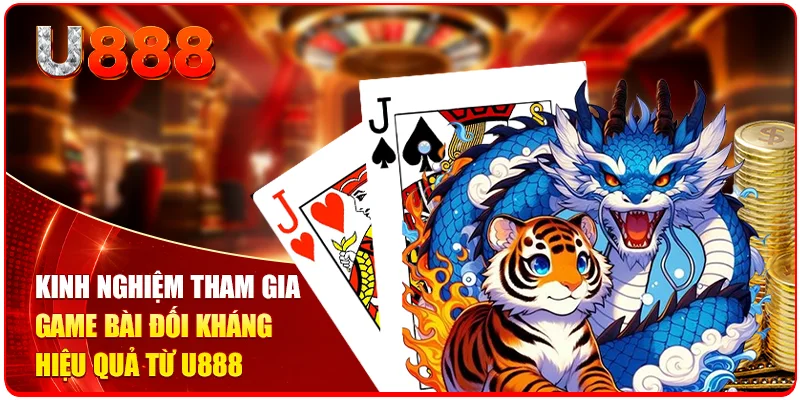 Kinh nghiệm tham gia game bài đối kháng hiệu quả từ U888